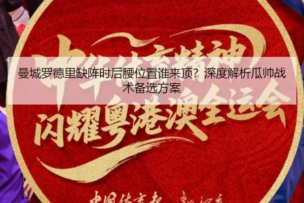 曼城罗德里缺阵时后腰位置谁来顶？深度解析瓜帅战术备选方案