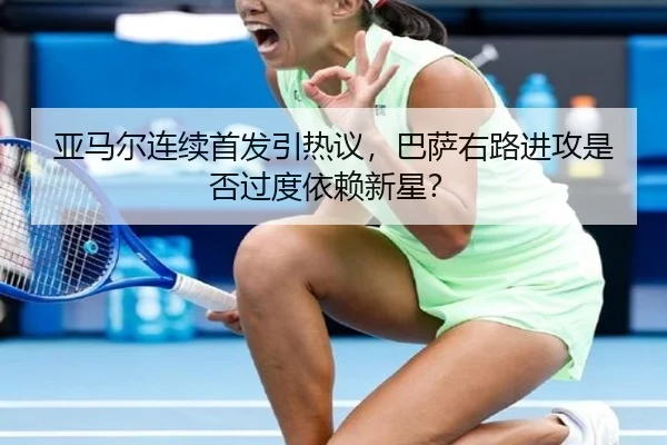 亚马尔连续首发引热议，巴萨右路进攻是否过度依赖新星？