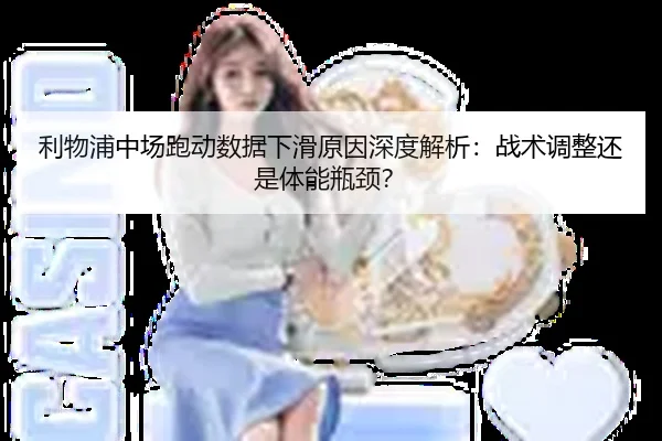 利物浦中场跑动数据下滑原因深度解析：战术调整还是体能瓶颈？