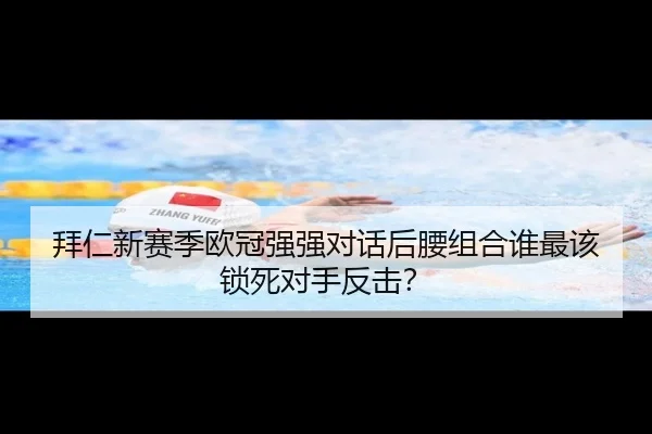 拜仁新赛季欧冠强强对话后腰组合谁最该锁死对手反击？